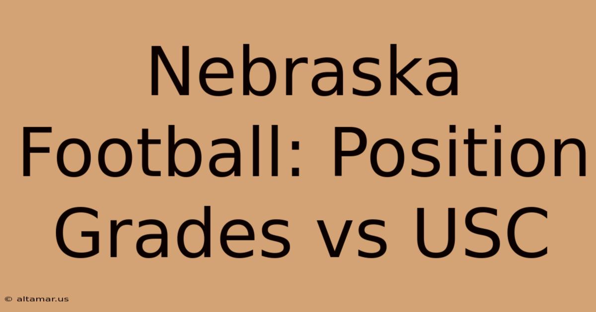 Nebraska Football: Position Grades Vs USC