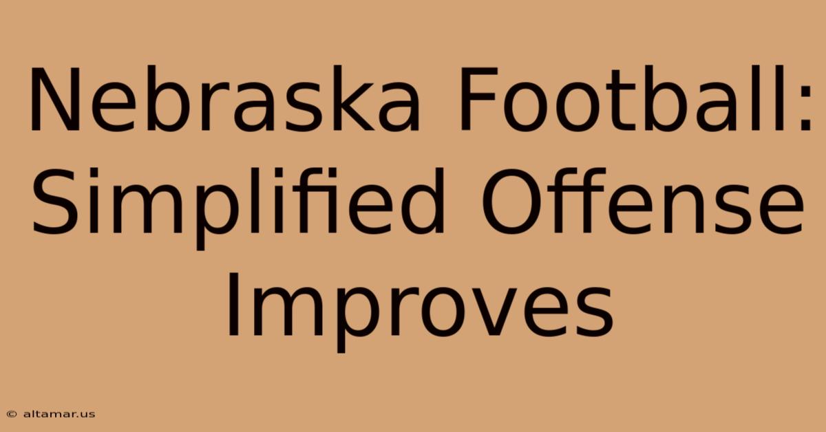 Nebraska Football: Simplified Offense Improves