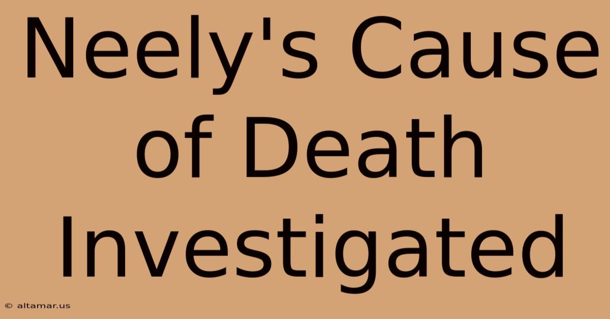 Neely's Cause Of Death Investigated