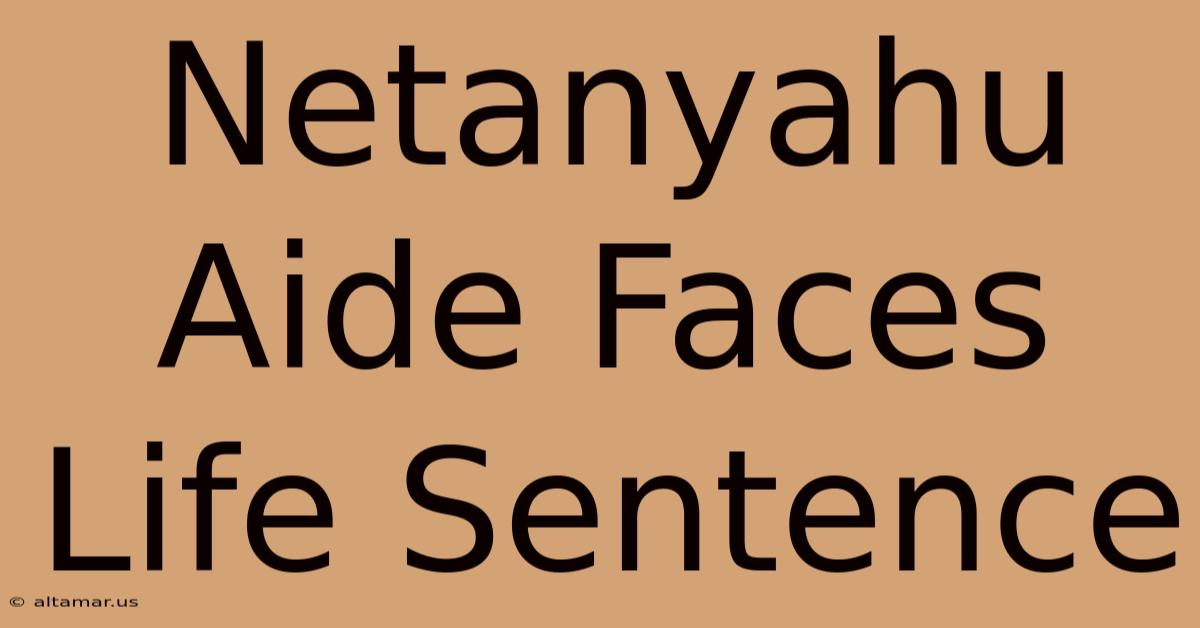 Netanyahu Aide Faces Life Sentence