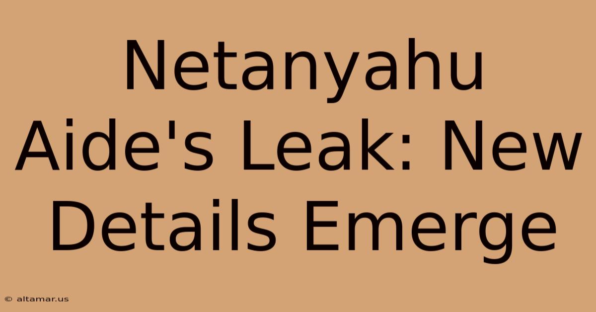 Netanyahu Aide's Leak: New Details Emerge