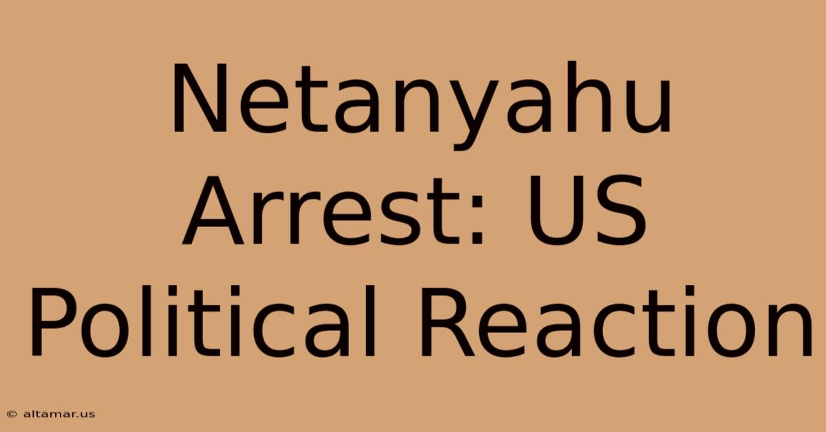 Netanyahu Arrest: US Political Reaction