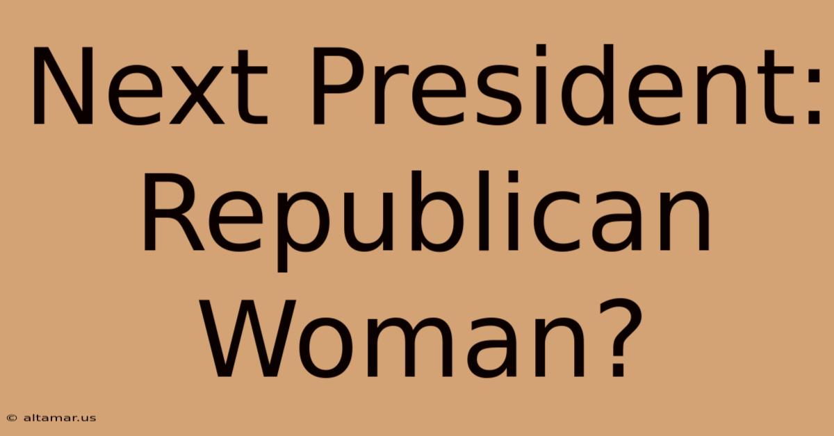 Next President: Republican Woman?