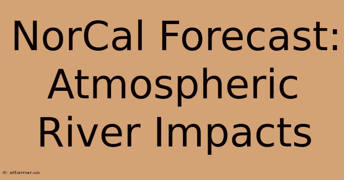 NorCal Forecast: Atmospheric River Impacts