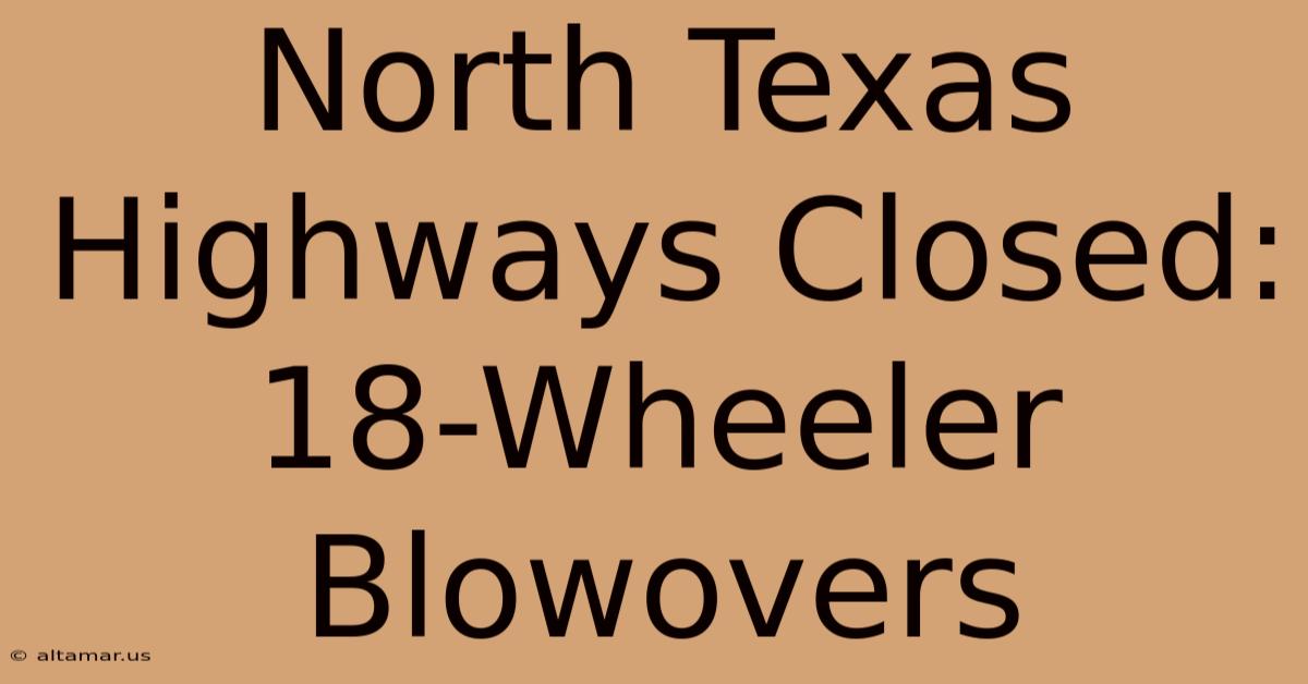 North Texas Highways Closed: 18-Wheeler Blowovers