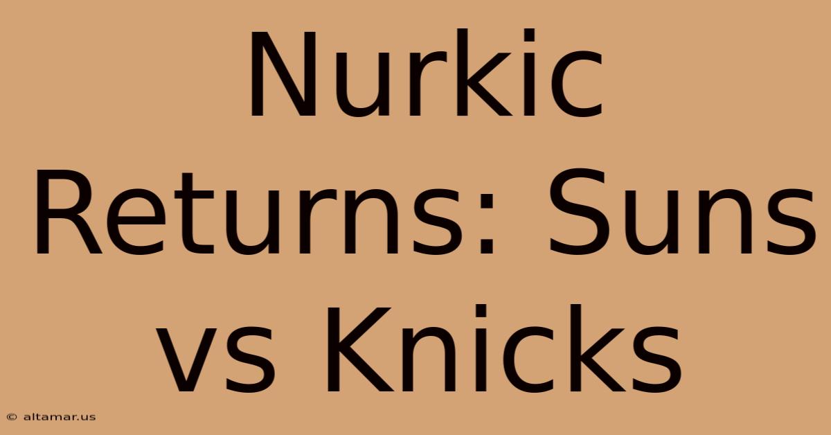 Nurkic Returns: Suns Vs Knicks