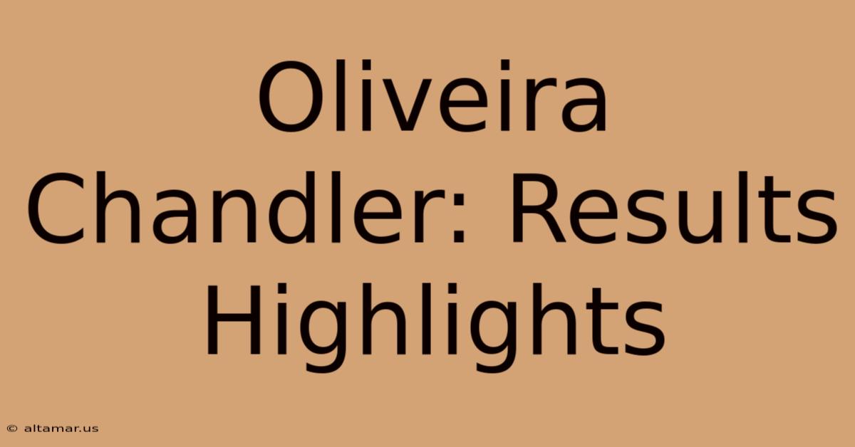 Oliveira Chandler: Results Highlights