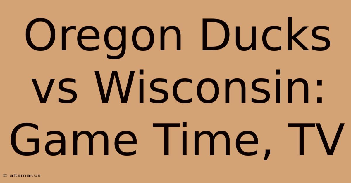 Oregon Ducks Vs Wisconsin: Game Time, TV