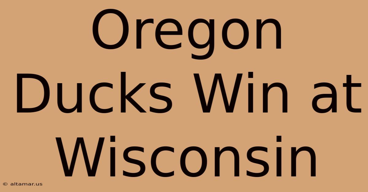 Oregon Ducks Win At Wisconsin