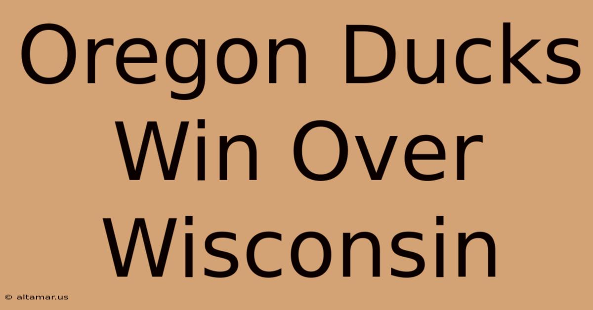 Oregon Ducks Win Over Wisconsin