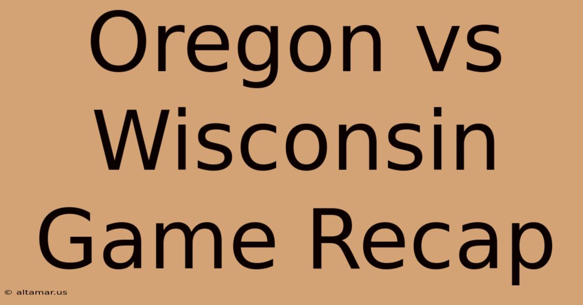 Oregon Vs Wisconsin Game Recap