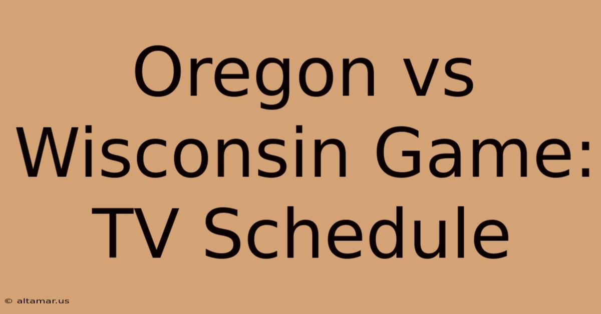 Oregon Vs Wisconsin Game: TV Schedule