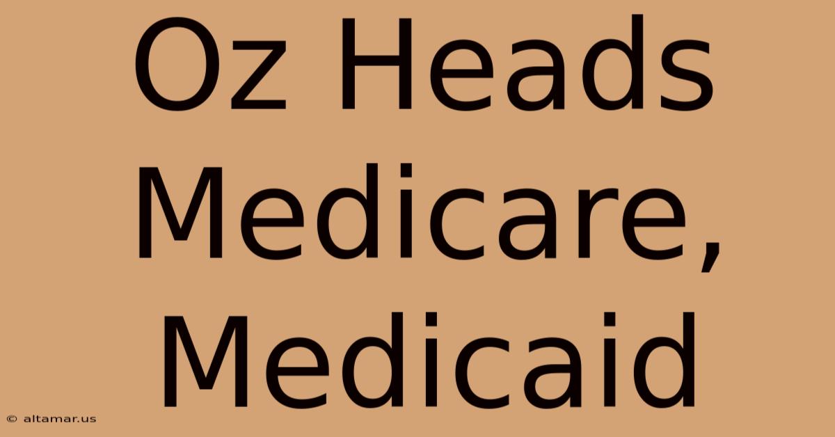 Oz Heads Medicare, Medicaid