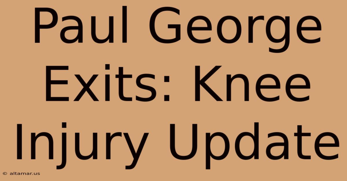 Paul George Exits: Knee Injury Update