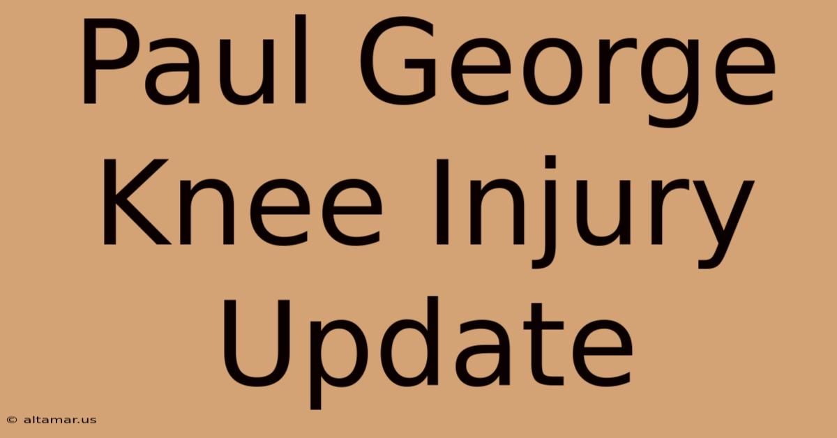 Paul George Knee Injury Update