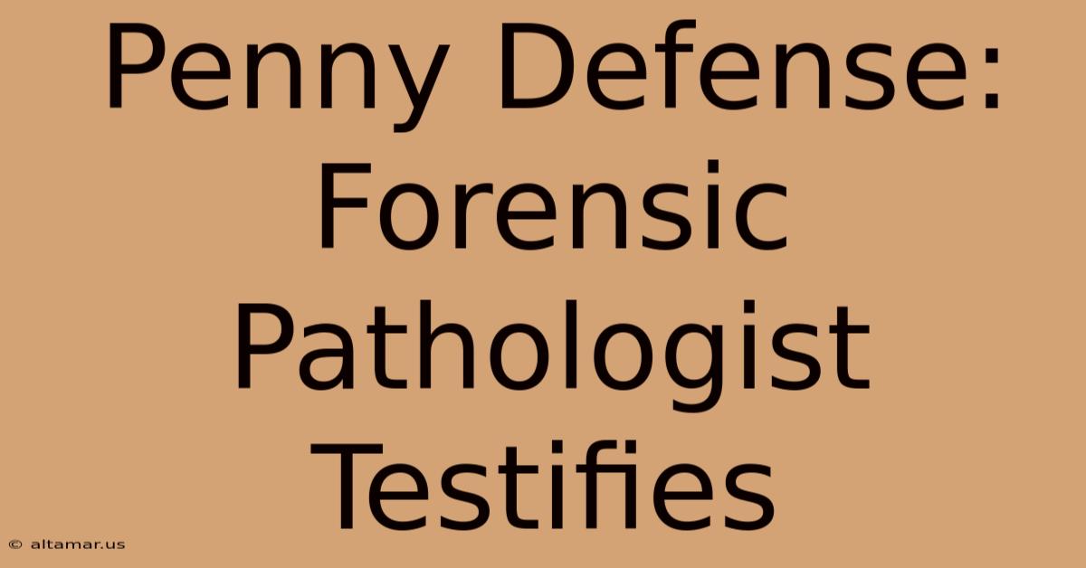 Penny Defense: Forensic Pathologist Testifies