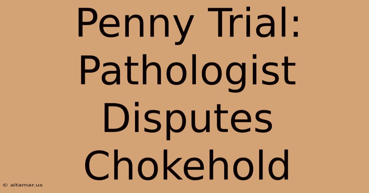 Penny Trial: Pathologist Disputes Chokehold