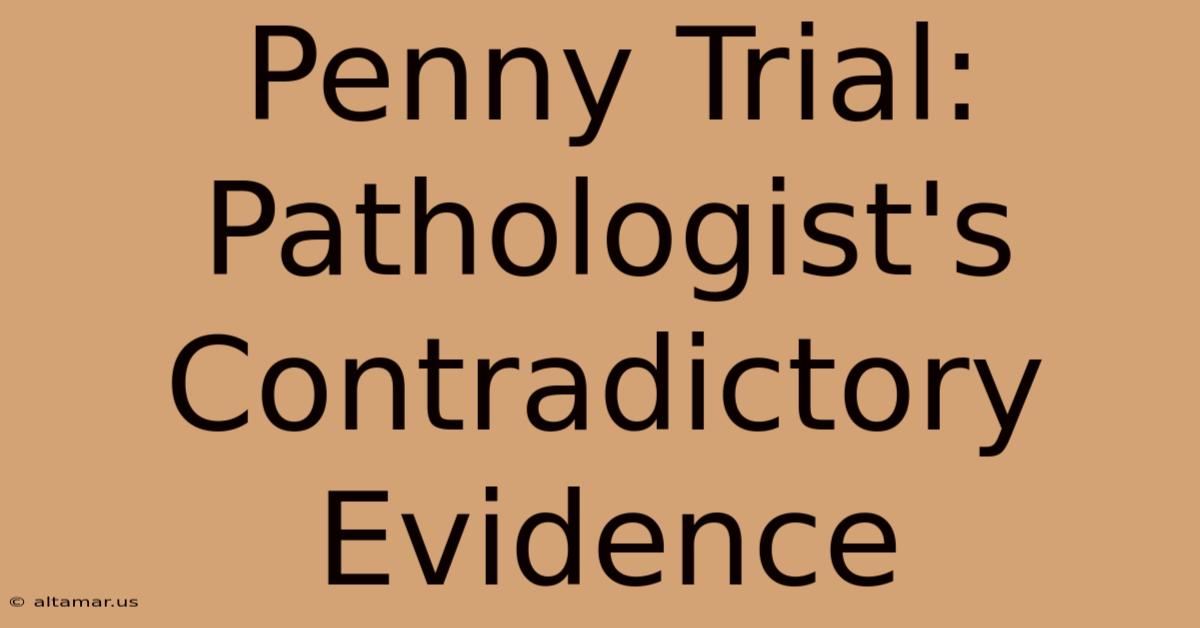 Penny Trial: Pathologist's Contradictory Evidence