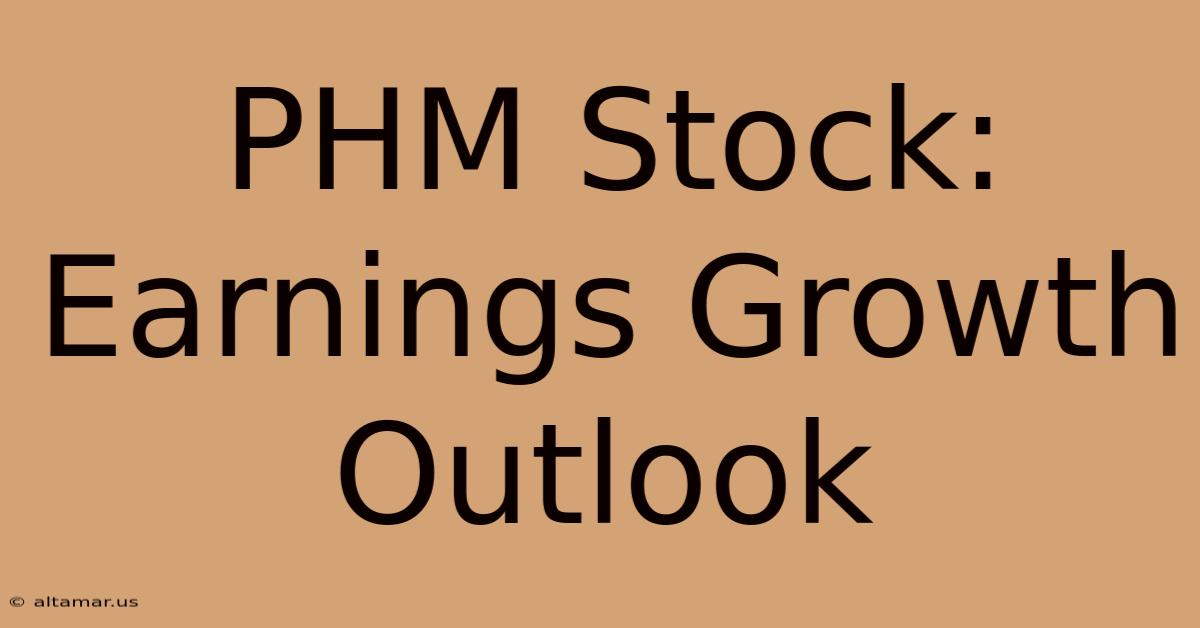 PHM Stock: Earnings Growth Outlook