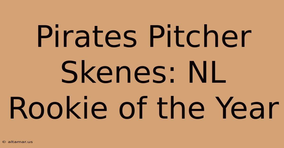 Pirates Pitcher Skenes: NL Rookie Of The Year