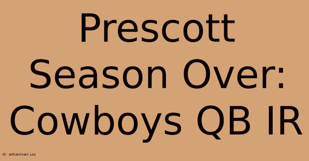 Prescott Season Over: Cowboys QB IR