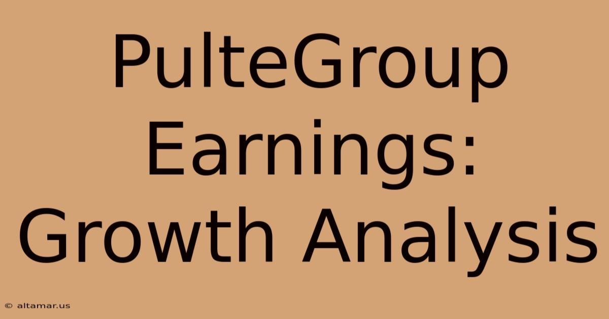 PulteGroup Earnings: Growth Analysis