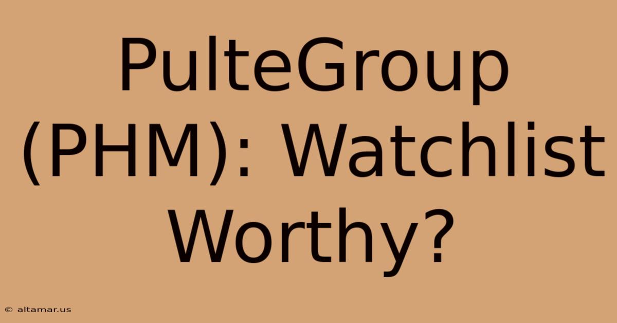 PulteGroup (PHM): Watchlist Worthy?