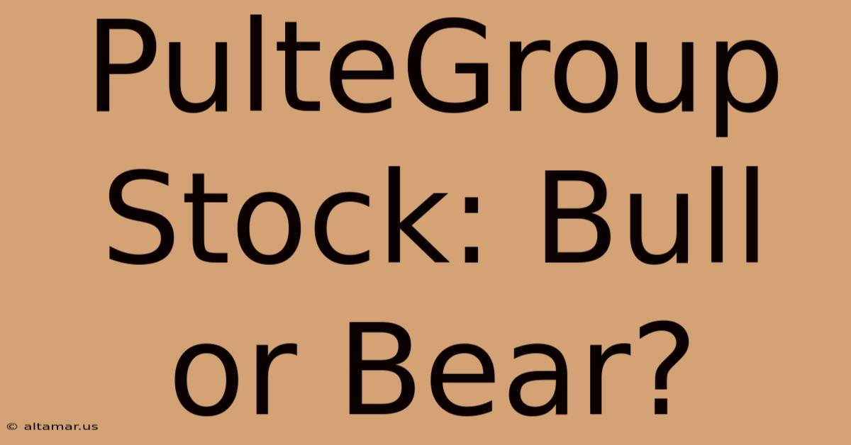 PulteGroup Stock: Bull Or Bear?