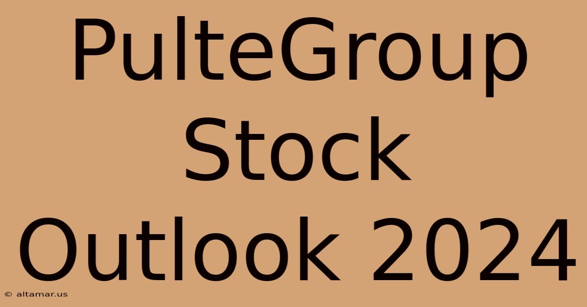 PulteGroup Stock Outlook 2024