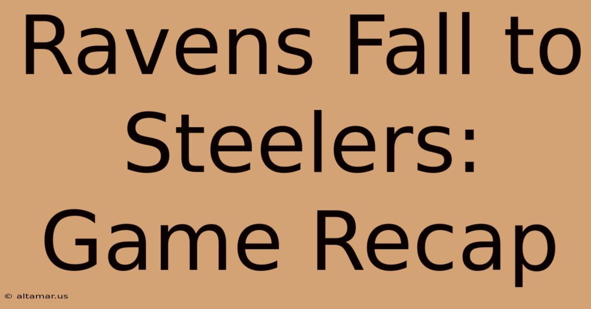 Ravens Fall To Steelers: Game Recap