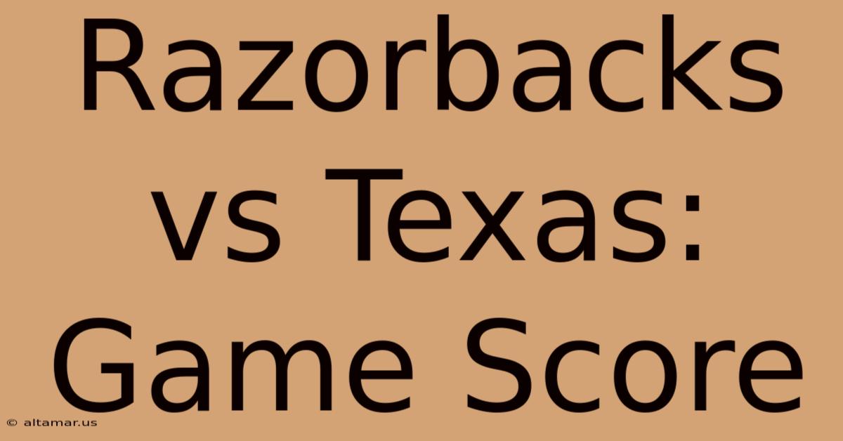 Razorbacks Vs Texas: Game Score