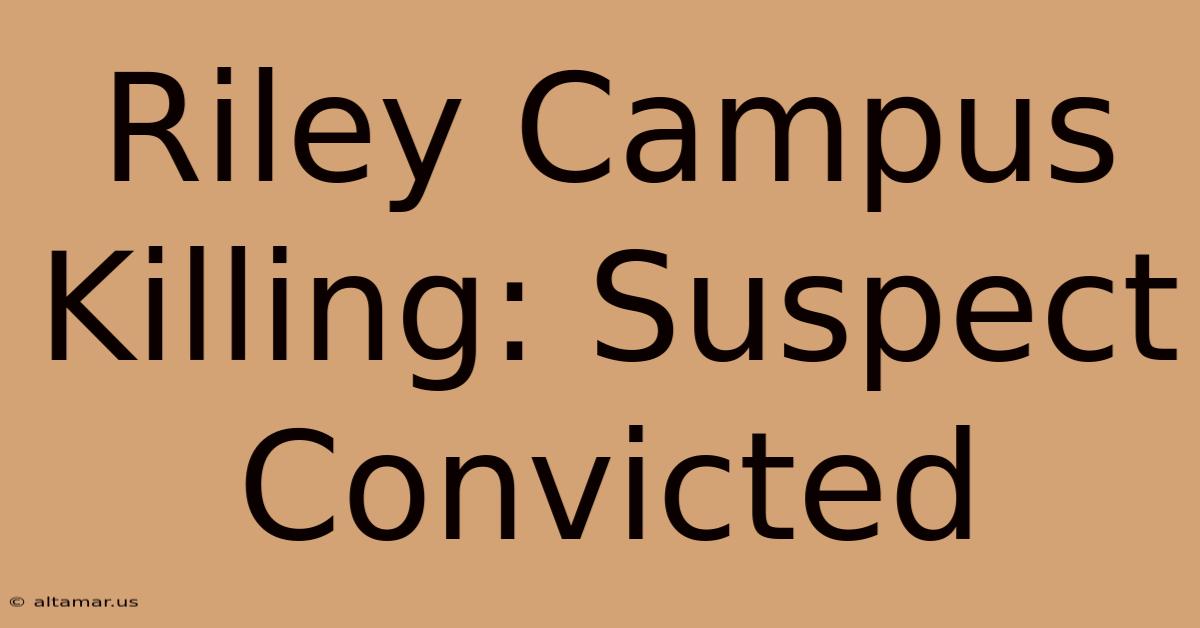 Riley Campus Killing: Suspect Convicted