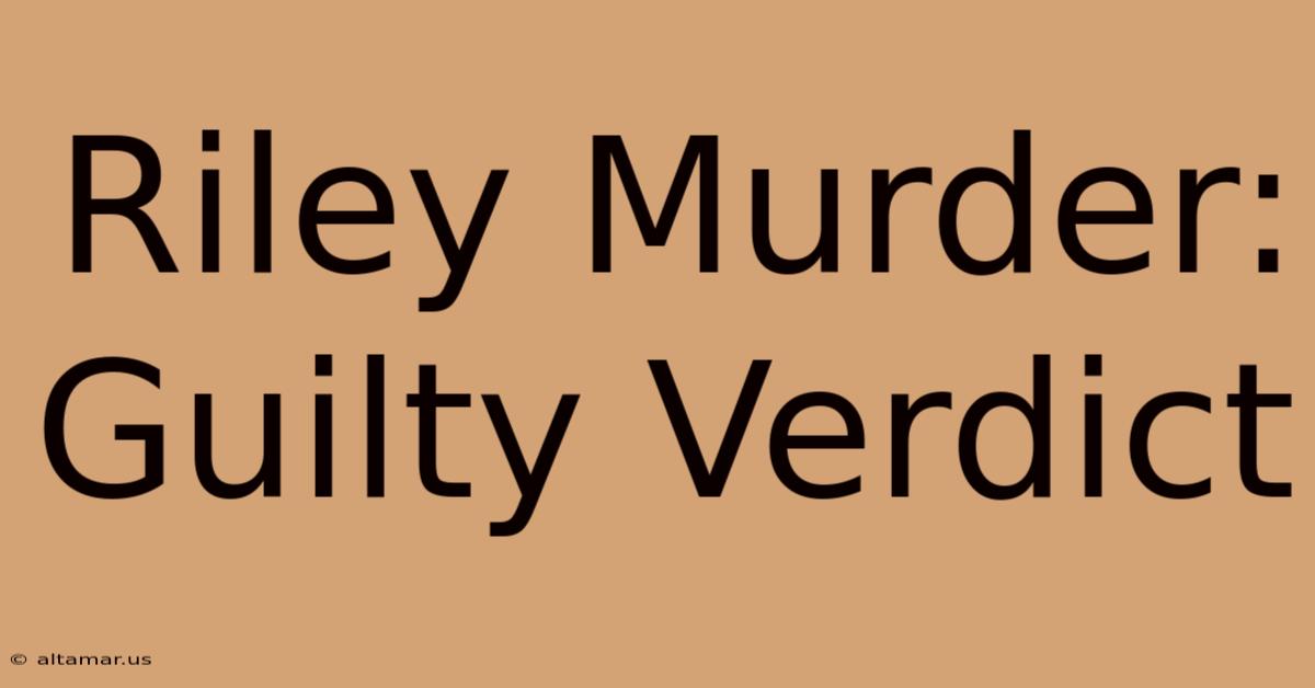 Riley Murder: Guilty Verdict