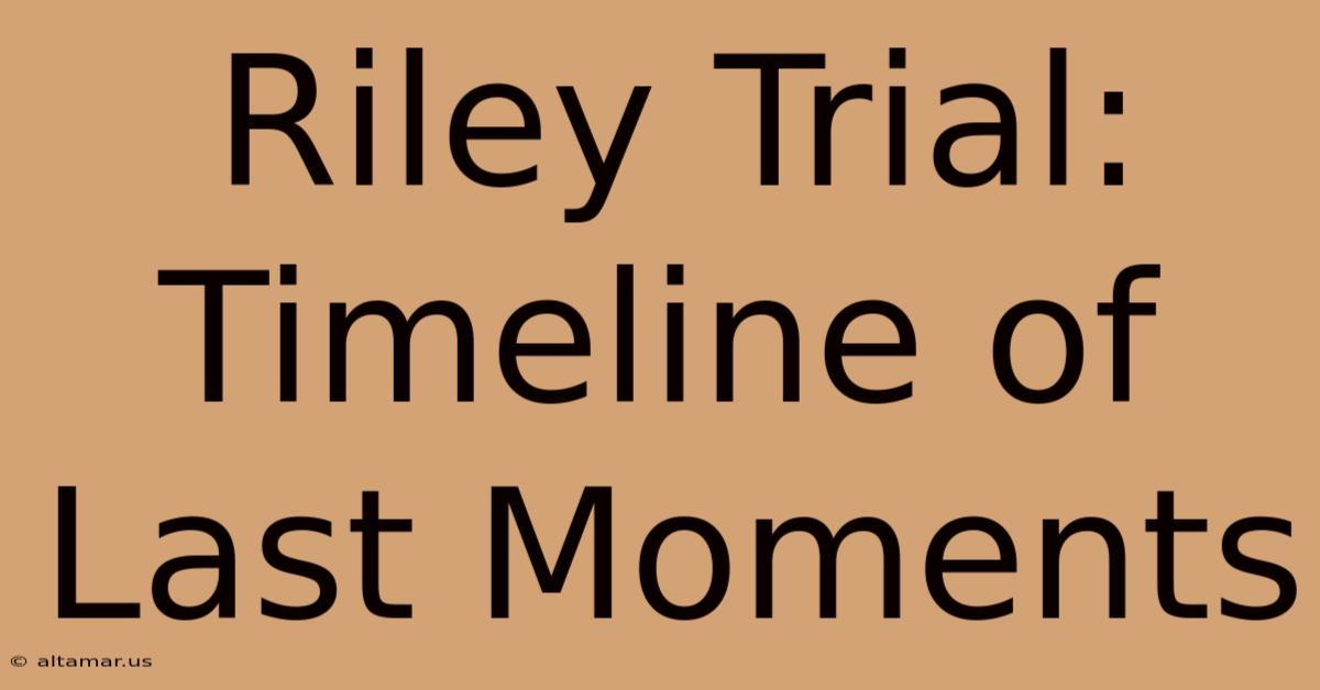 Riley Trial: Timeline Of Last Moments