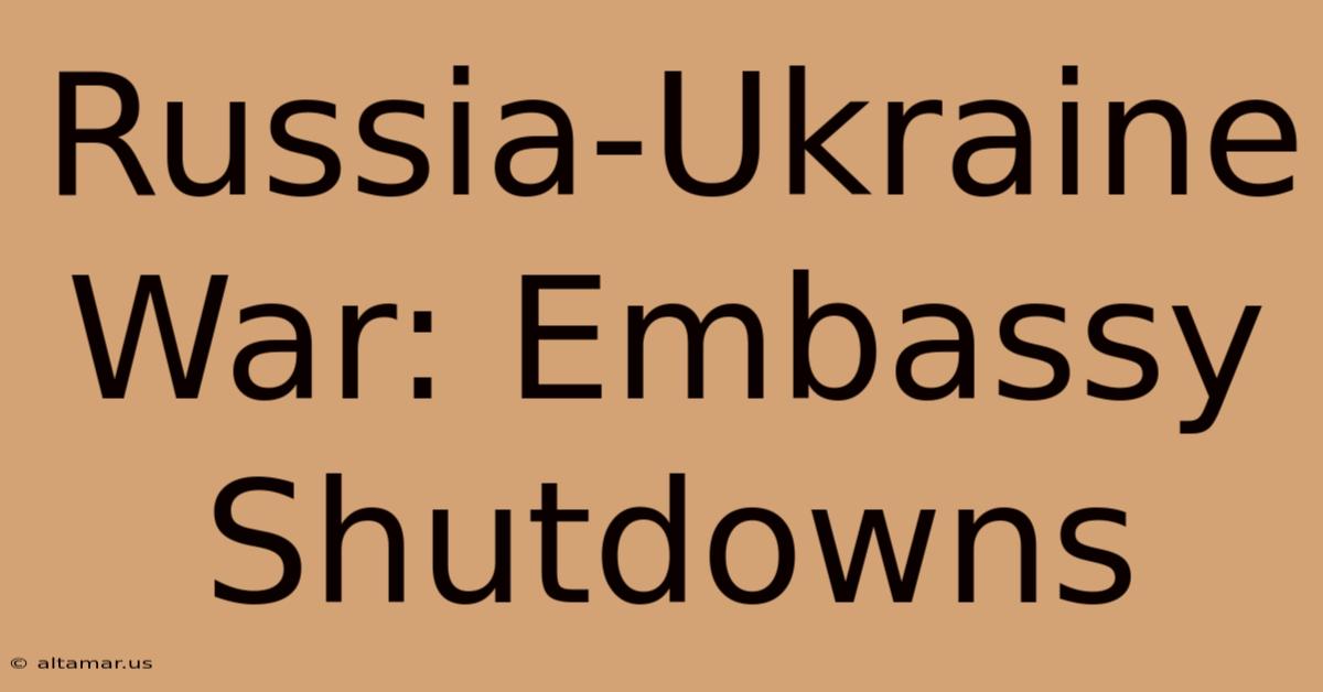 Russia-Ukraine War: Embassy Shutdowns