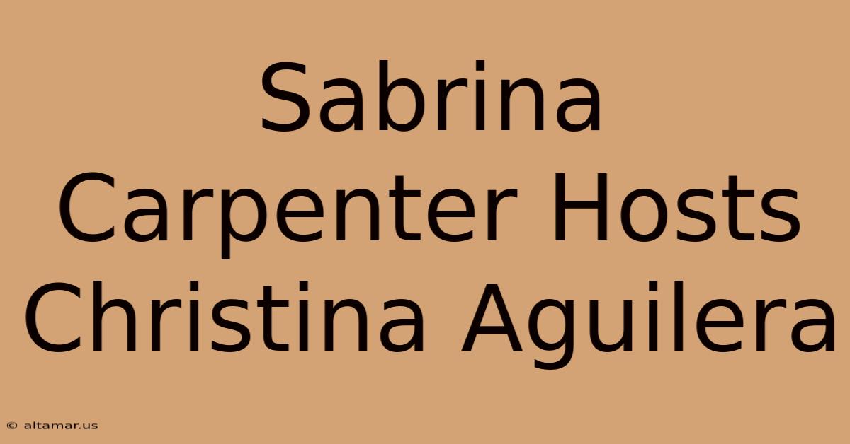 Sabrina Carpenter Hosts Christina Aguilera