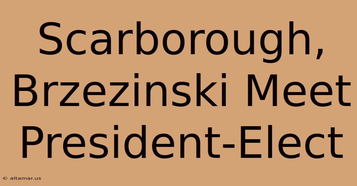 Scarborough, Brzezinski Meet President-Elect