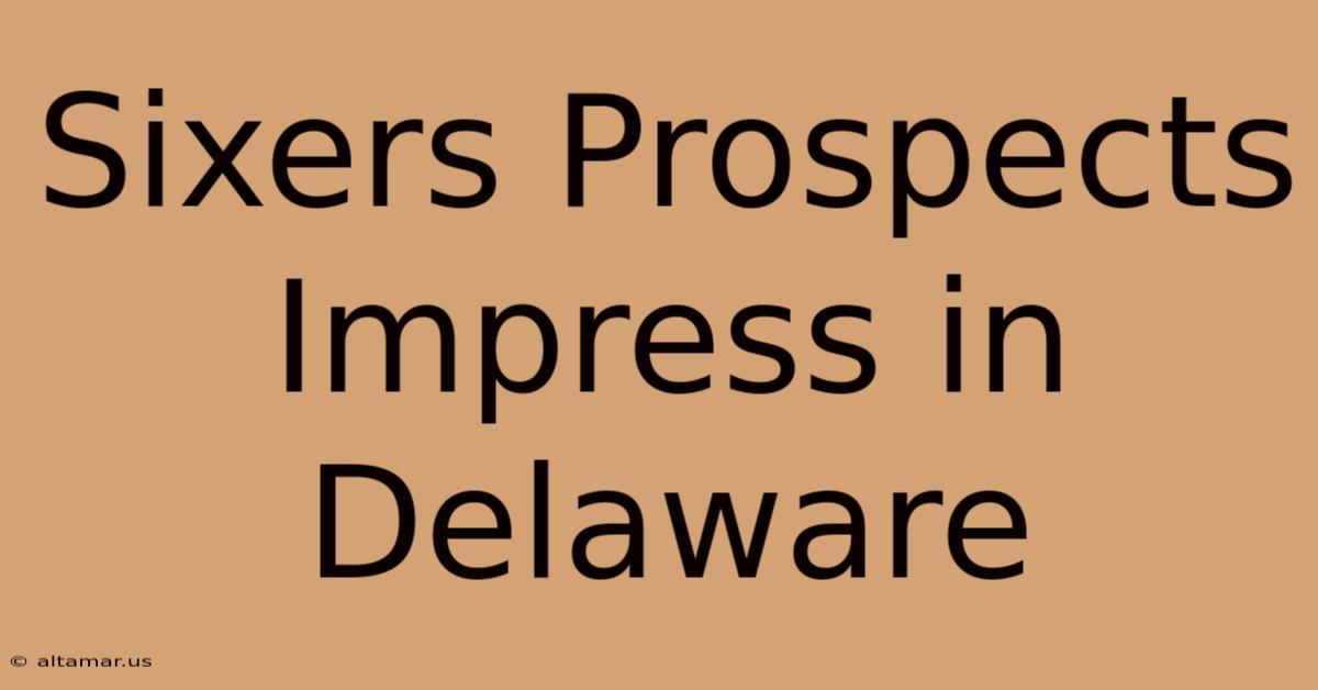 Sixers Prospects Impress In Delaware