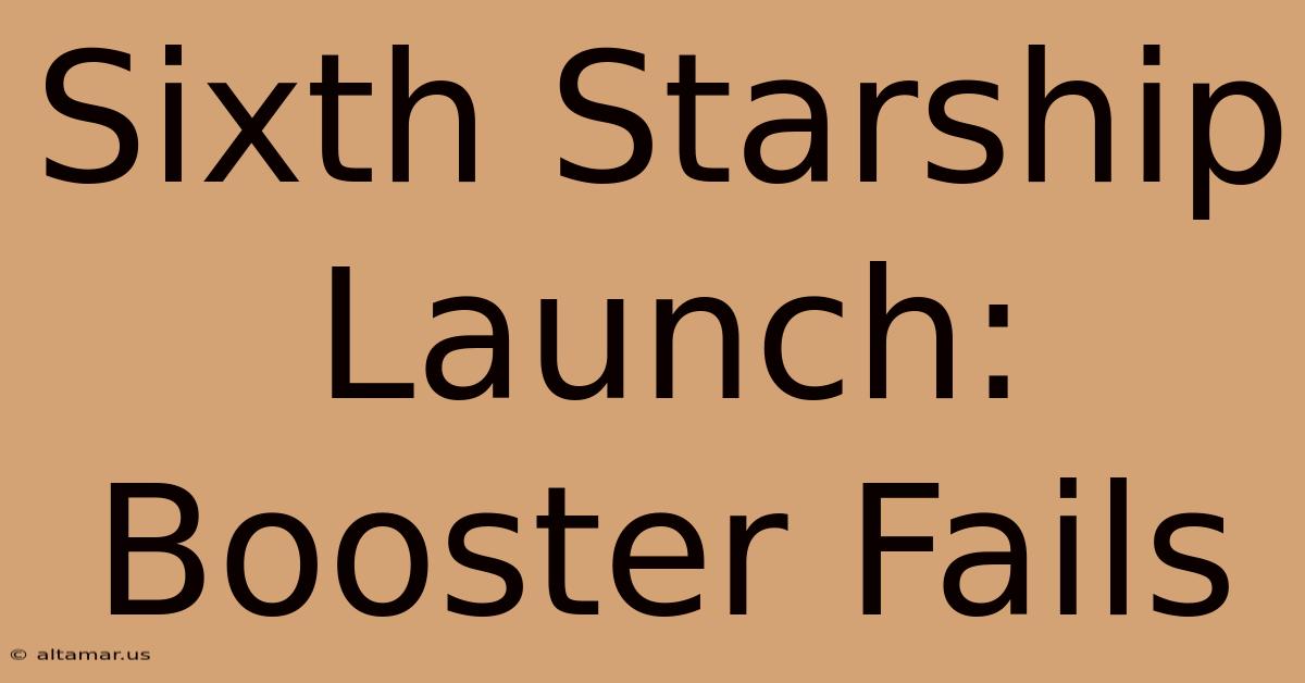 Sixth Starship Launch: Booster Fails