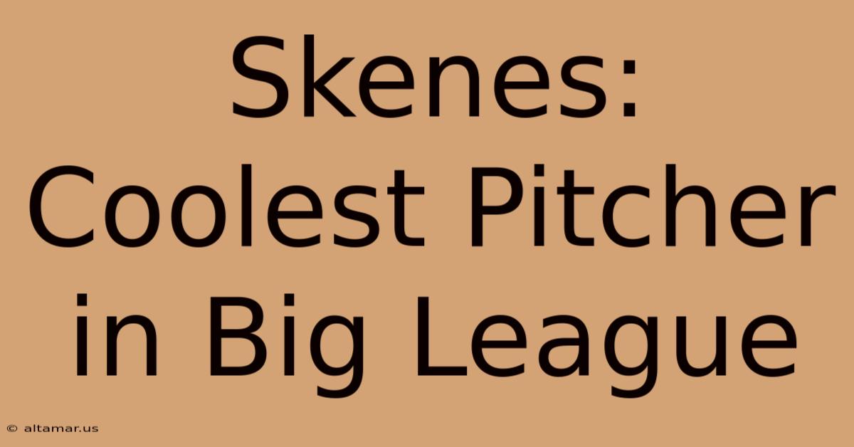 Skenes: Coolest Pitcher In Big League