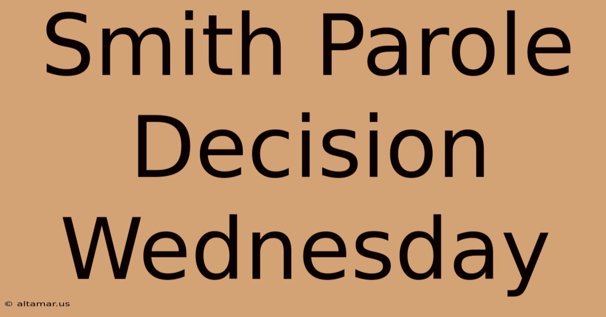 Smith Parole Decision Wednesday