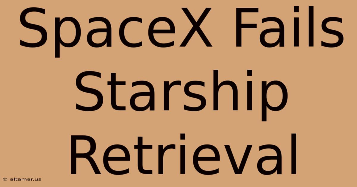 SpaceX Fails Starship Retrieval