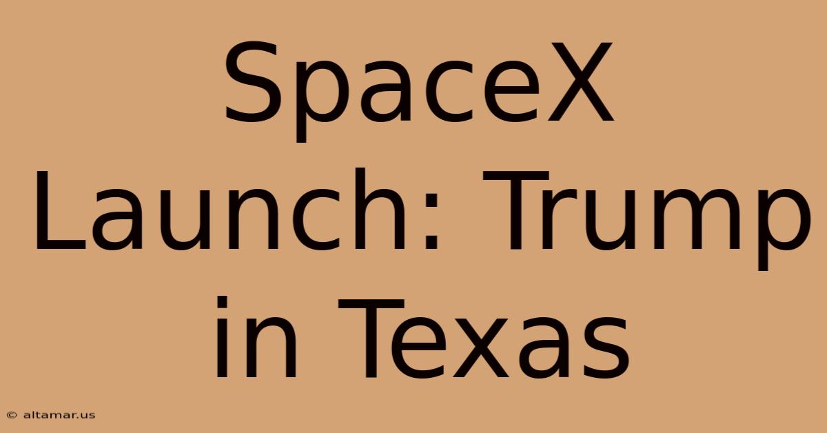 SpaceX Launch: Trump In Texas