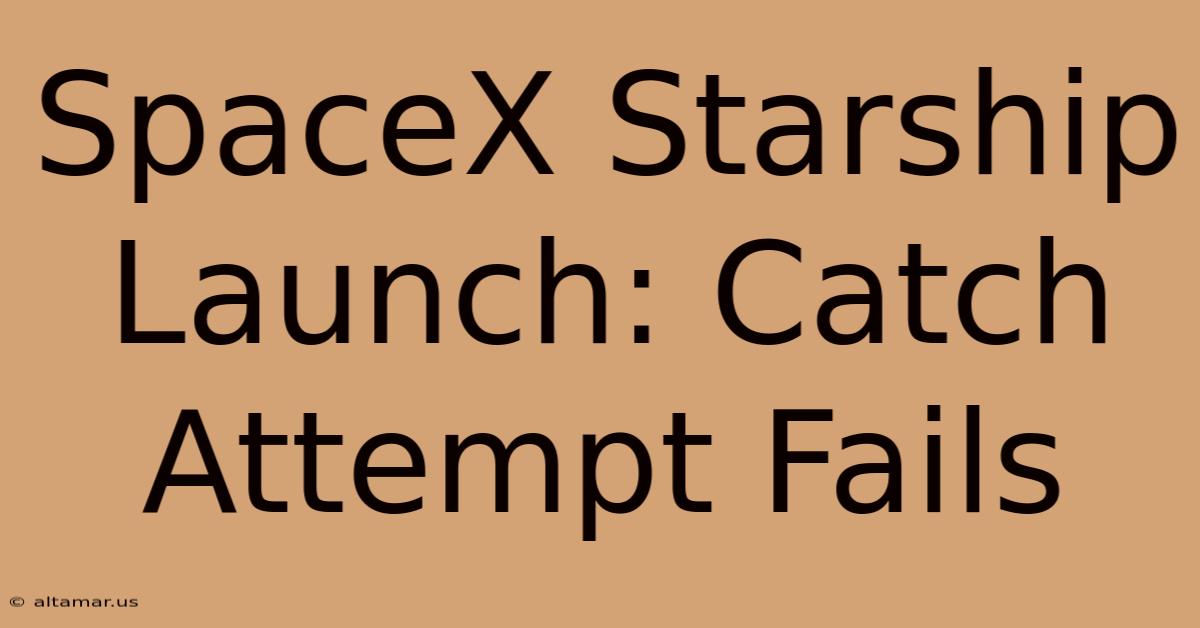 SpaceX Starship Launch: Catch Attempt Fails