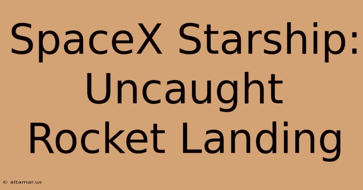 SpaceX Starship: Uncaught Rocket Landing