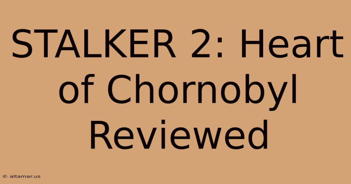 STALKER 2: Heart Of Chornobyl Reviewed