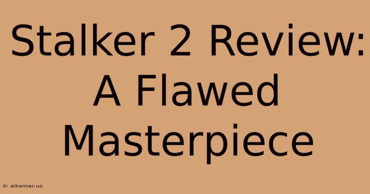 Stalker 2 Review:  A Flawed Masterpiece