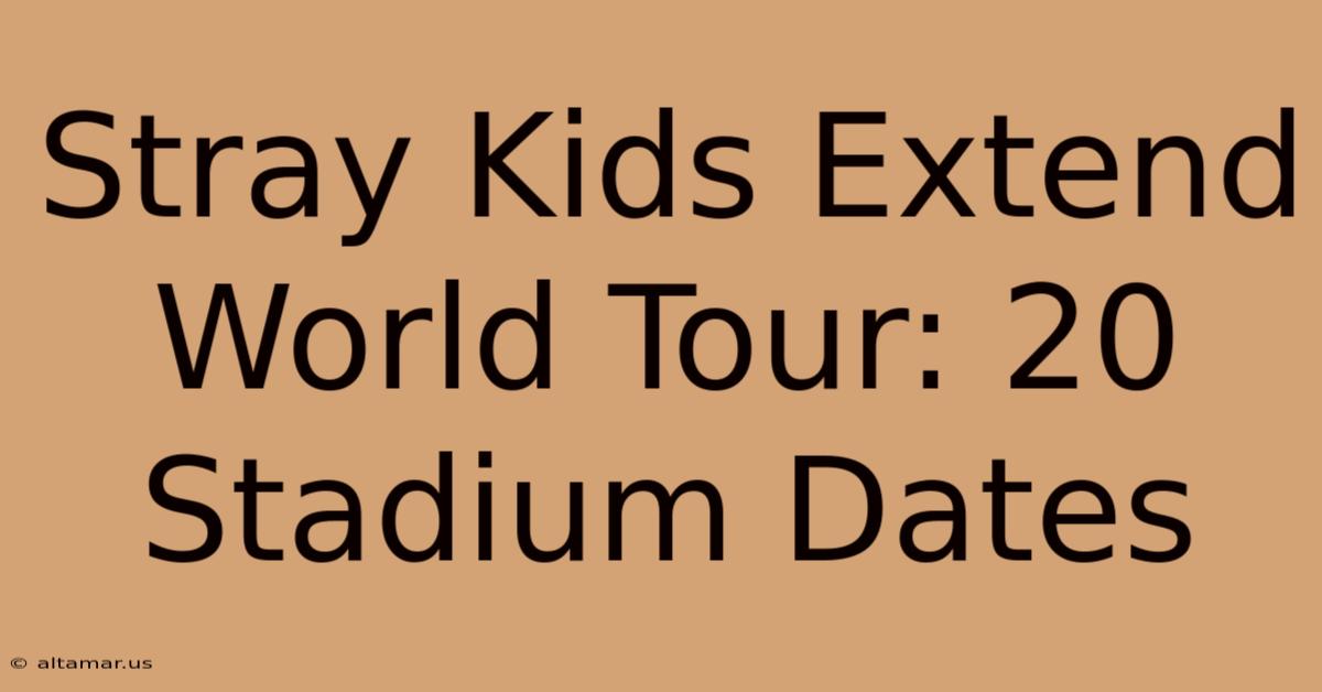 Stray Kids Extend World Tour: 20 Stadium Dates