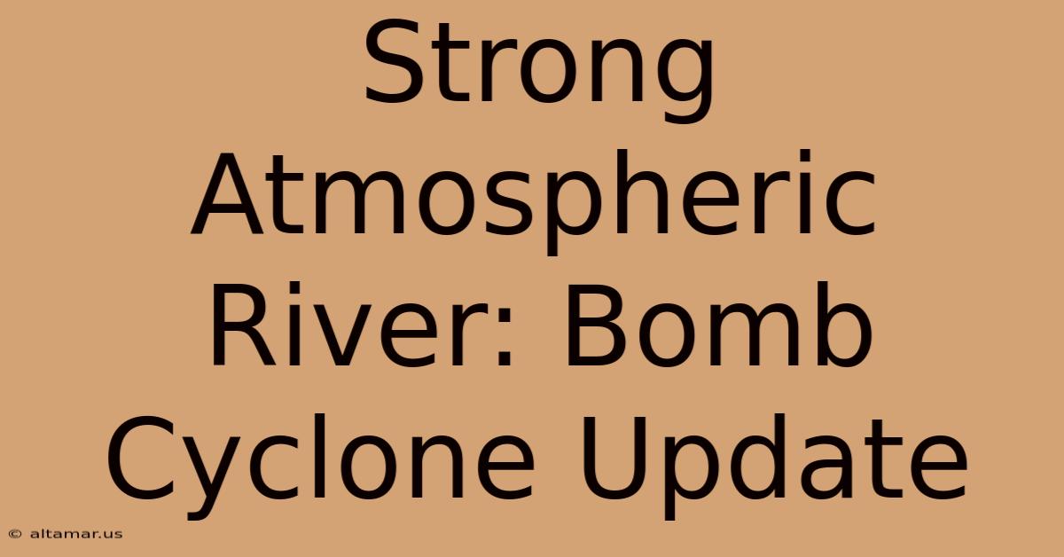 Strong Atmospheric River: Bomb Cyclone Update