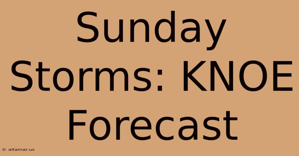 Sunday Storms: KNOE Forecast